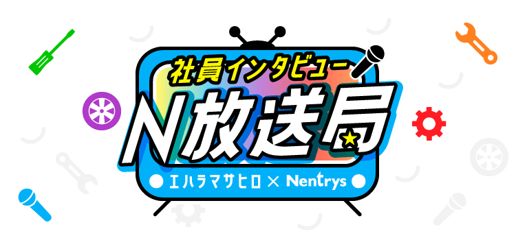 社員インタビュー N放送局 エハラマサヒロ × Nentrys